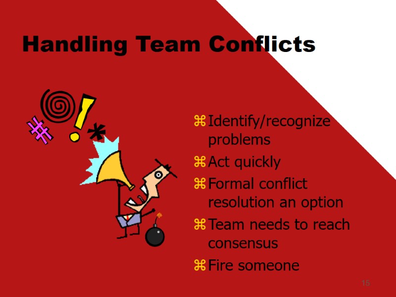 15 Handling Team Conflicts Identify/recognize problems Act quickly Formal conflict resolution an option Team